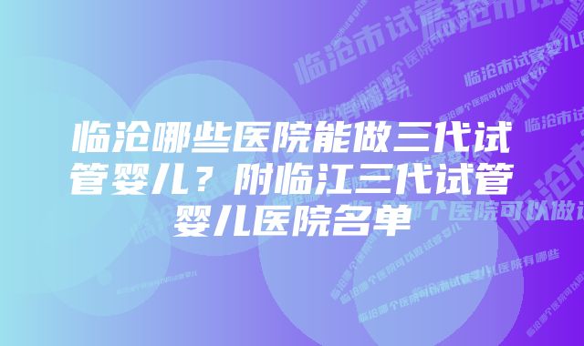 临沧哪些医院能做三代试管婴儿？附临江三代试管婴儿医院名单