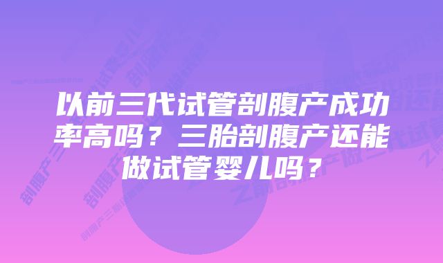 以前三代试管剖腹产成功率高吗？三胎剖腹产还能做试管婴儿吗？