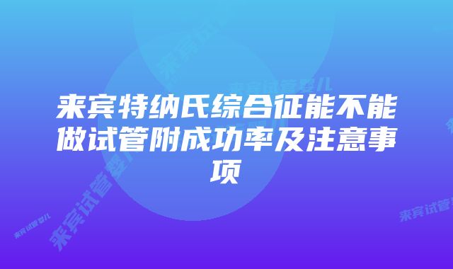 来宾特纳氏综合征能不能做试管附成功率及注意事项