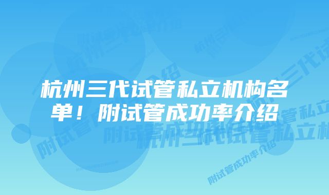 杭州三代试管私立机构名单！附试管成功率介绍