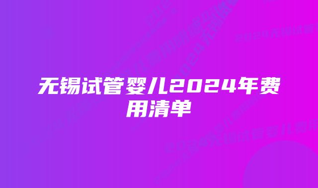 无锡试管婴儿2024年费用清单