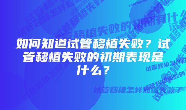 如何知道试管移植失败？试管移植失败的初期表现是什么？