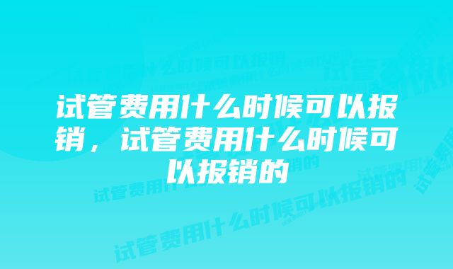 试管费用什么时候可以报销，试管费用什么时候可以报销的