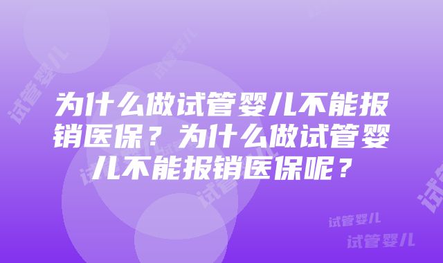 为什么做试管婴儿不能报销医保？为什么做试管婴儿不能报销医保呢？