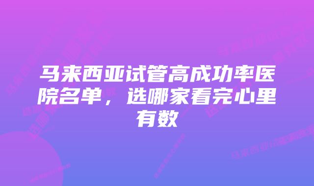 马来西亚试管高成功率医院名单，选哪家看完心里有数