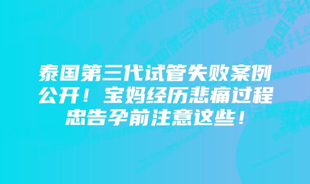 泰国第三代试管失败案例公开！宝妈经历悲痛过程忠告孕前注意这些！