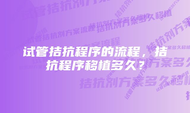 试管拮抗程序的流程，拮抗程序移植多久？