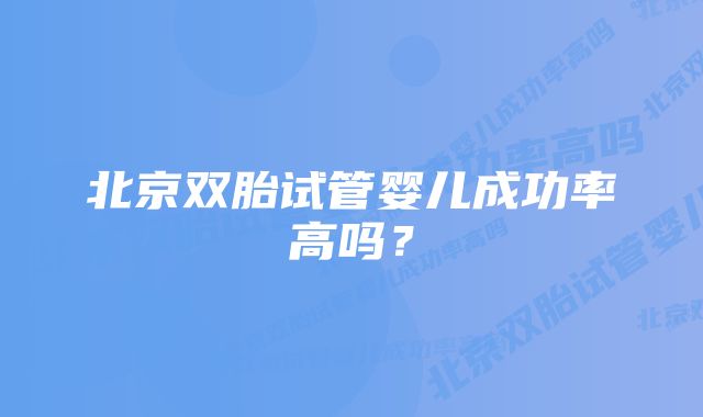 北京双胎试管婴儿成功率高吗？