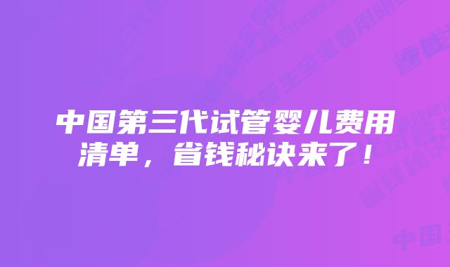 中国第三代试管婴儿费用清单，省钱秘诀来了！