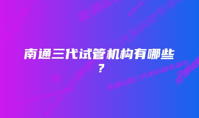 南通三代试管机构有哪些？