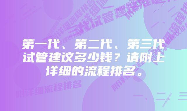 第一代、第二代、第三代试管建议多少钱？请附上详细的流程排名。