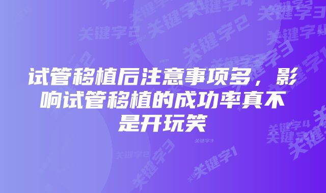 试管移植后注意事项多，影响试管移植的成功率真不是开玩笑