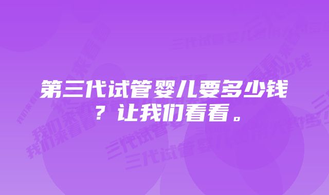 第三代试管婴儿要多少钱？让我们看看。