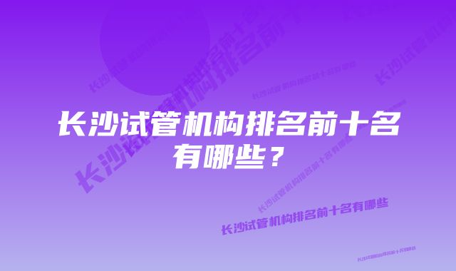 长沙试管机构排名前十名有哪些？