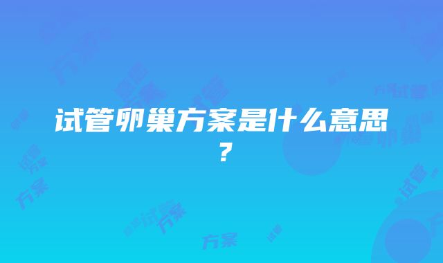 试管卵巢方案是什么意思？