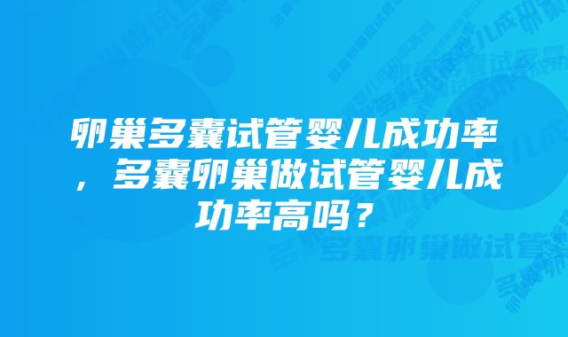 卵巢多囊试管婴儿成功率，多囊卵巢做试管婴儿成功率高吗？