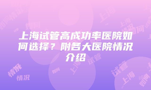 上海试管高成功率医院如何选择？附各大医院情况介绍