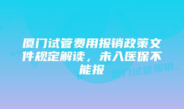 厦门试管费用报销政策文件规定解读，未入医保不能报