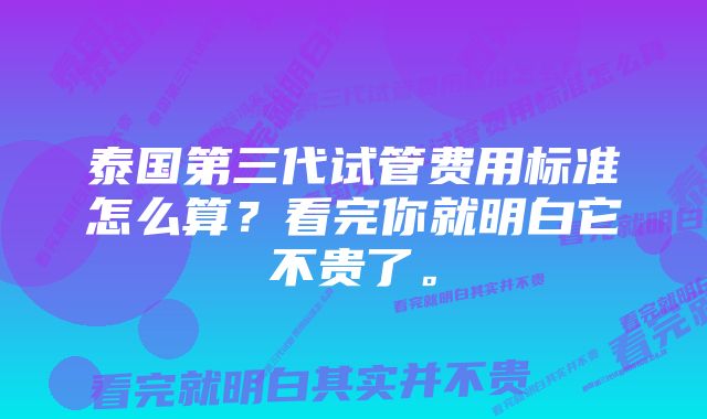 泰国第三代试管费用标准怎么算？看完你就明白它不贵了。