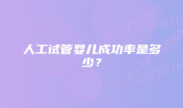 人工试管婴儿成功率是多少？