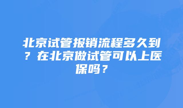 北京试管报销流程多久到？在北京做试管可以上医保吗？