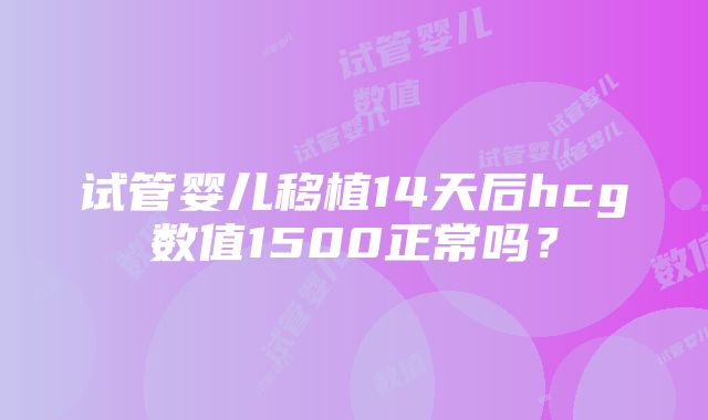 试管婴儿移植14天后hcg数值1500正常吗？