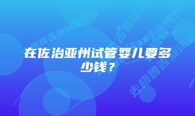 在佐治亚州试管婴儿要多少钱？