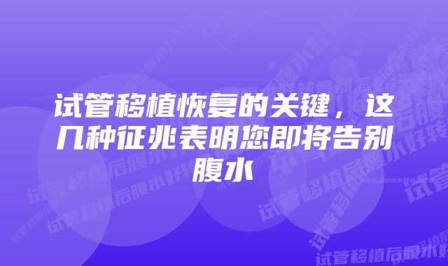 试管移植恢复的关键，这几种征兆表明您即将告别腹水