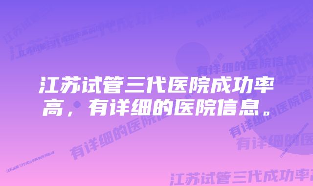 江苏试管三代医院成功率高，有详细的医院信息。