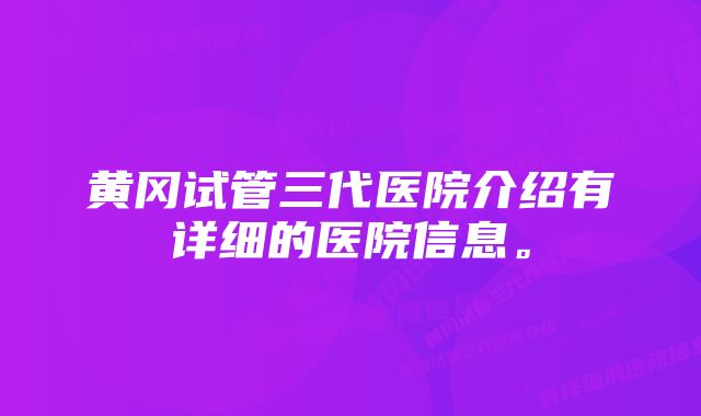 黄冈试管三代医院介绍有详细的医院信息。