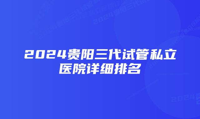 2024贵阳三代试管私立医院详细排名