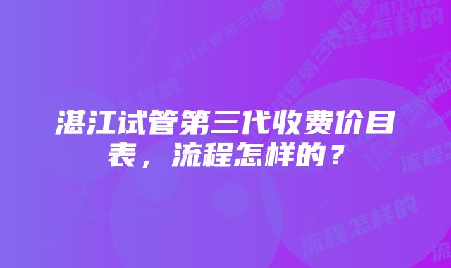 湛江试管第三代收费价目表，流程怎样的？