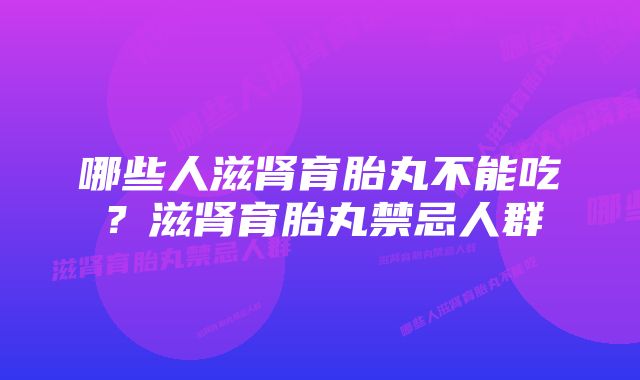 哪些人滋肾育胎丸不能吃？滋肾育胎丸禁忌人群