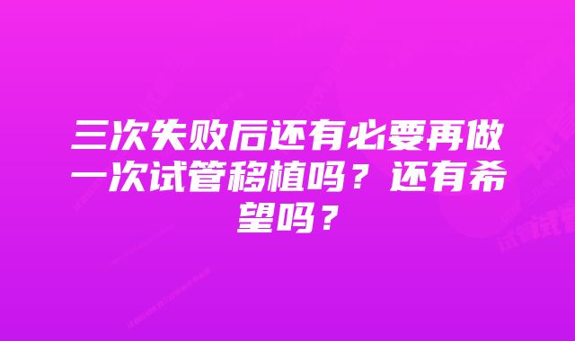 三次失败后还有必要再做一次试管移植吗？还有希望吗？