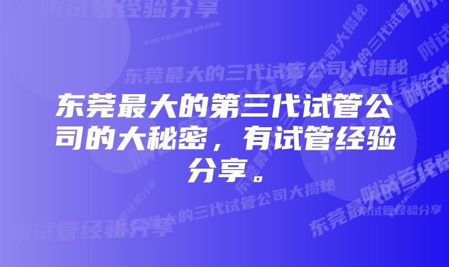 东莞最大的第三代试管公司的大秘密，有试管经验分享。