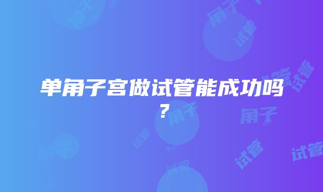 单角子宫做试管能成功吗？