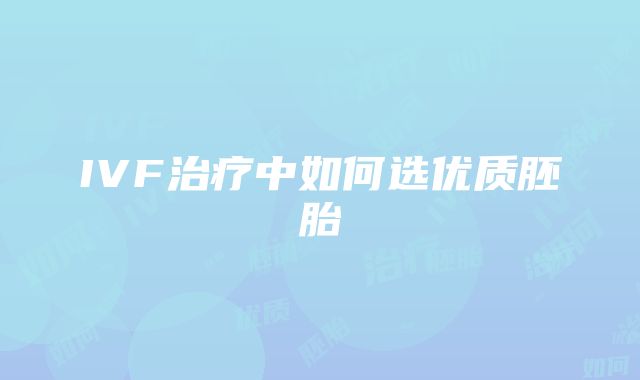 IVF治疗中如何选优质胚胎