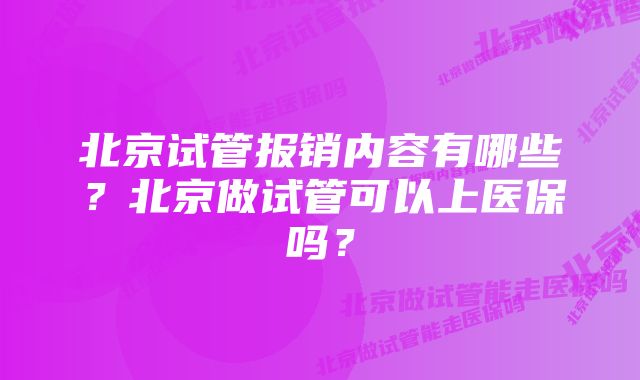 北京试管报销内容有哪些？北京做试管可以上医保吗？