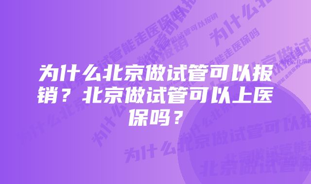 为什么北京做试管可以报销？北京做试管可以上医保吗？