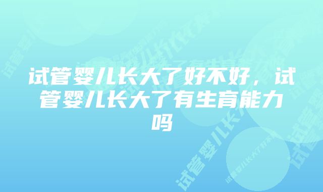 试管婴儿长大了好不好，试管婴儿长大了有生育能力吗