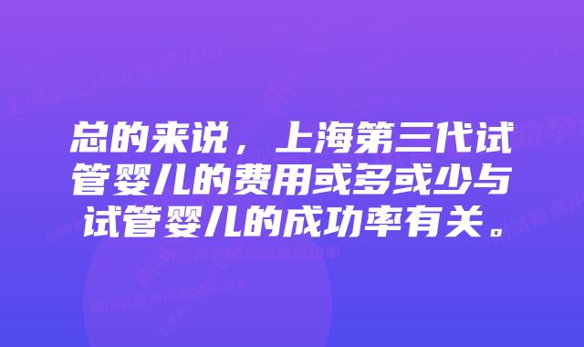 总的来说，上海第三代试管婴儿的费用或多或少与试管婴儿的成功率有关。