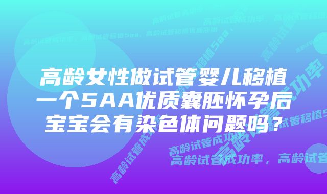 高龄女性做试管婴儿移植一个5AA优质囊胚怀孕后宝宝会有染色体问题吗？