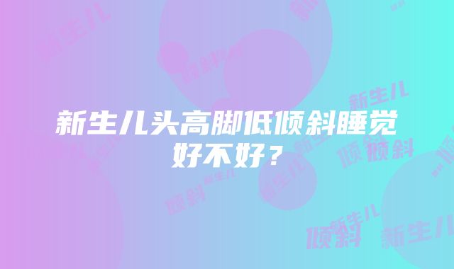 新生儿头高脚低倾斜睡觉好不好？