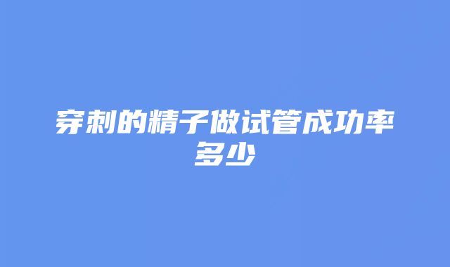 穿刺的精子做试管成功率多少