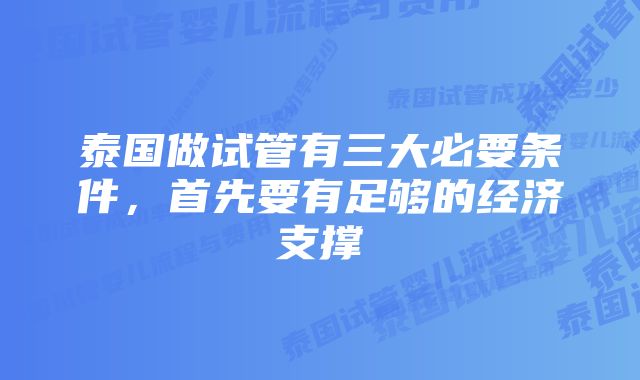 泰国做试管有三大必要条件，首先要有足够的经济支撑