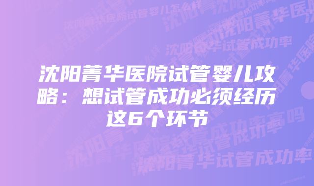 沈阳菁华医院试管婴儿攻略：想试管成功必须经历这6个环节