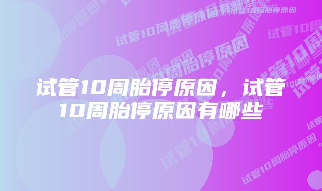 试管10周胎停原因，试管10周胎停原因有哪些