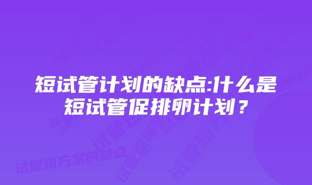 短试管计划的缺点:什么是短试管促排卵计划？