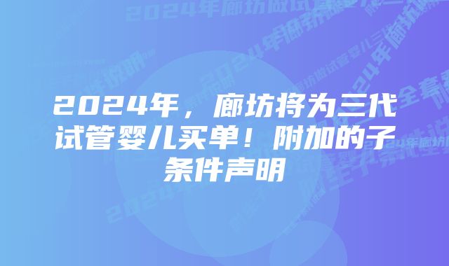 2024年，廊坊将为三代试管婴儿买单！附加的子条件声明