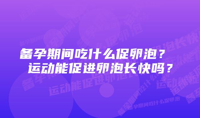 备孕期间吃什么促卵泡？ 运动能促进卵泡长快吗？